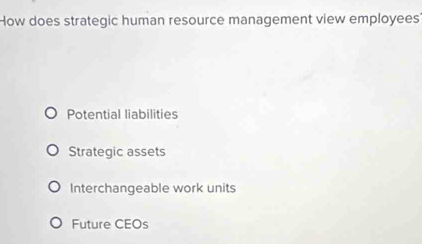 How does strategic human resource management view employees'
Potential liabilities
Strategic assets
Interchangeable work units
Future CEOs