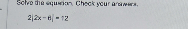 Solve the equation. Check your answers.
2|2x-6|=12
