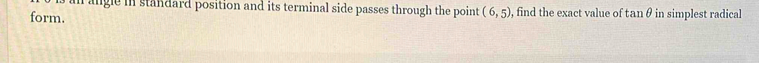 angle in standard position and its terminal side passes through the point (6,5) , find the exact value of tanθ in simplest radical 
form.