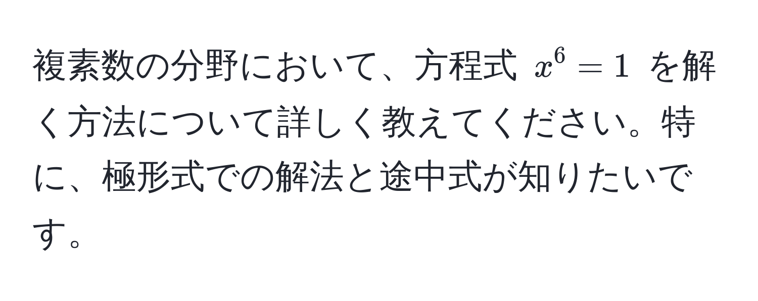 複素数の分野において、方程式 $x^6 = 1$ を解く方法について詳しく教えてください。特に、極形式での解法と途中式が知りたいです。