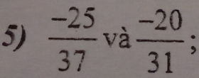  (-25)/37  và  (-20)/31 ;