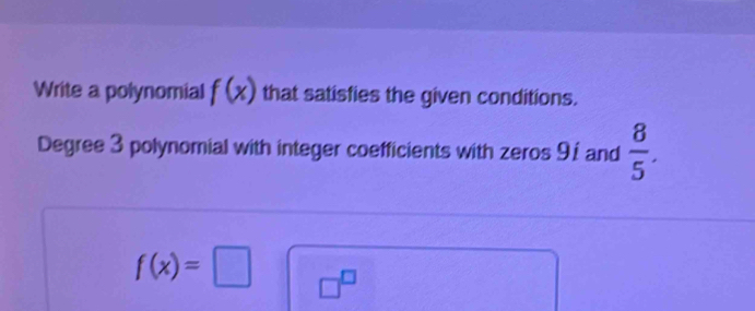 Write a polynomial f(x) that satisfies the given conditions. 
Degree 3 polynomial with integer coefficients with zeros 91 and  8/5 .
f(x)=□ □^(□)