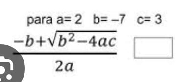 para a=2b=-7c=3
 (-b+sqrt(b^2-4ac))/2a  □