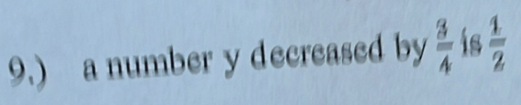 9.) a number y decreased by  3/4  is  1/2 