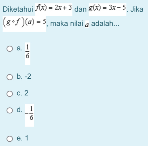 Diketahui f(x)=2x+3 dan g(x)=3x-5. Jika
(gcirc f)(a)=5 , maka nilai a adalah...
a.  1/6 
b. -2
c. 2
d. - 1/6 
e. 1