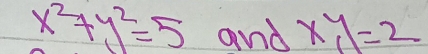 x^2+y^2=5 and xy=2=2