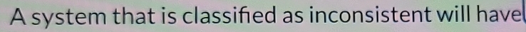 A system that is classifed as inconsistent will have