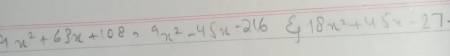 4x^2+63x+108, 9x^2-45x-216 xi 18x^2+45x-27