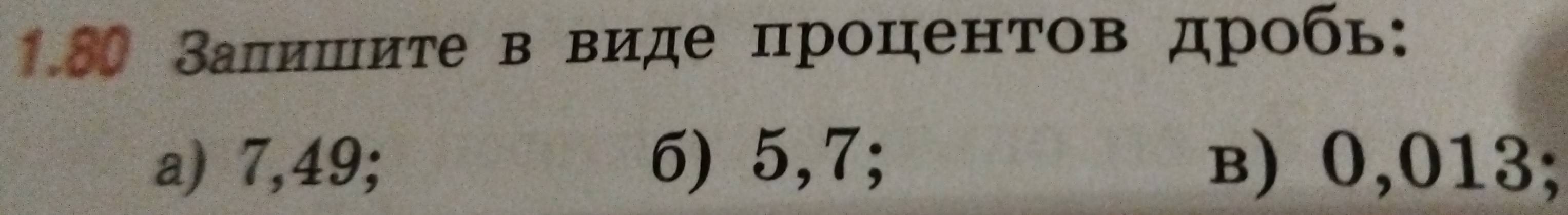 1.80 Ваπишите в виде процентов дробь:
a) 7,49; 6) 5, 7; в) 0,013;