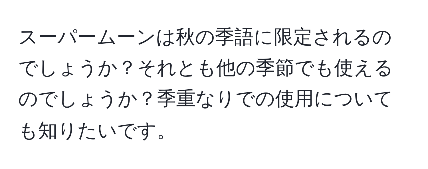 スーパームーンは秋の季語に限定されるのでしょうか？それとも他の季節でも使えるのでしょうか？季重なりでの使用についても知りたいです。