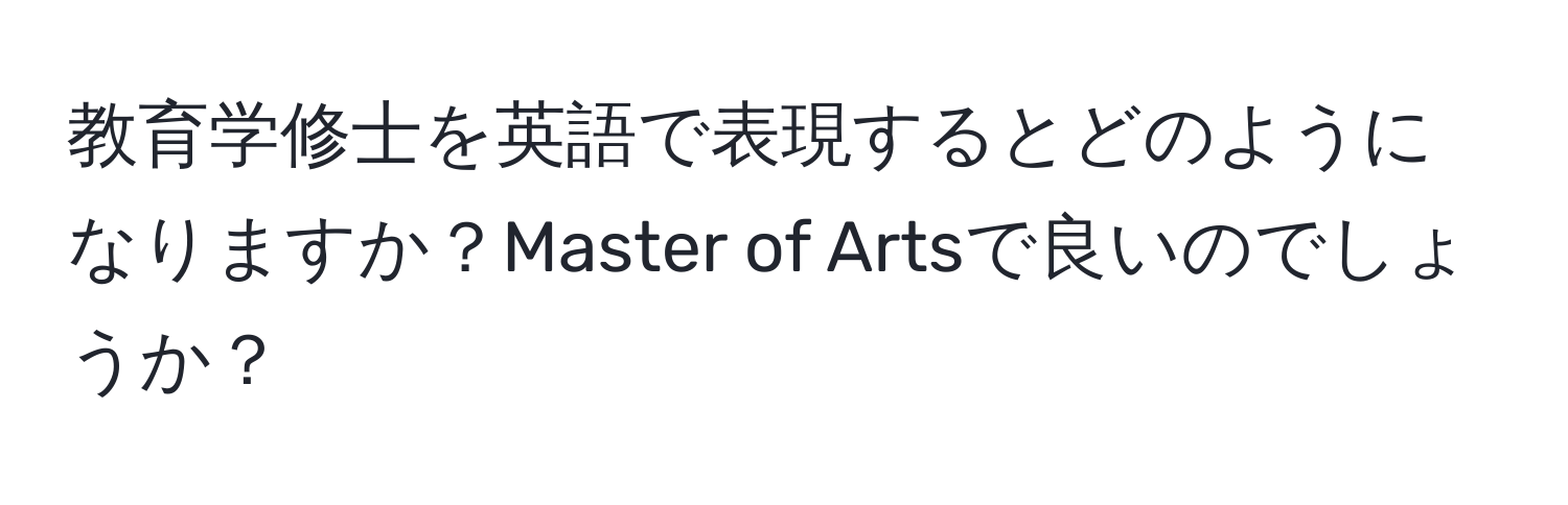 教育学修士を英語で表現するとどのようになりますか？Master of Artsで良いのでしょうか？