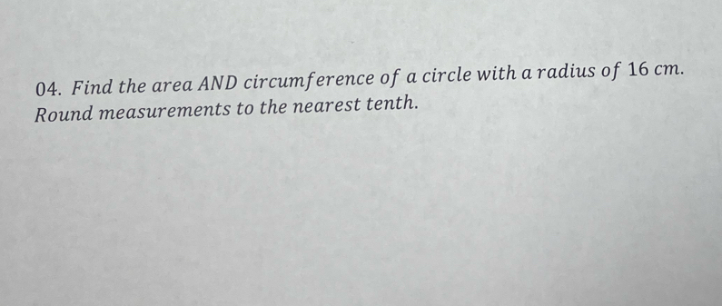 Find the area AND circumference of a circle with a radius of 16 cm. 
Round measurements to the nearest tenth.