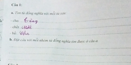 Tìm từ đồng nghĩa với mỗi từ sau 
- cho: 
_ 
- chết 
_ 
- bổ:_ 
b. Đặt câu với mỗi nhóm từ đồng nghĩa tìm được ở câu a 
_ 
_ 
_