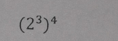 (2^3)^4