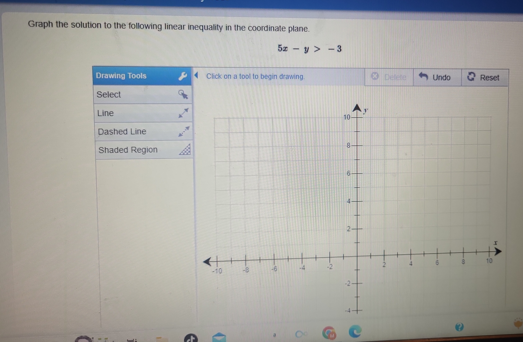 Graph the solution to the following linear inequality in the coordinate plane.
5x-y>-3
Drawing Tools Click on a tool to begin drawing. Defete Undo Reset
Select
Line
Dashed Line
Shaded Region