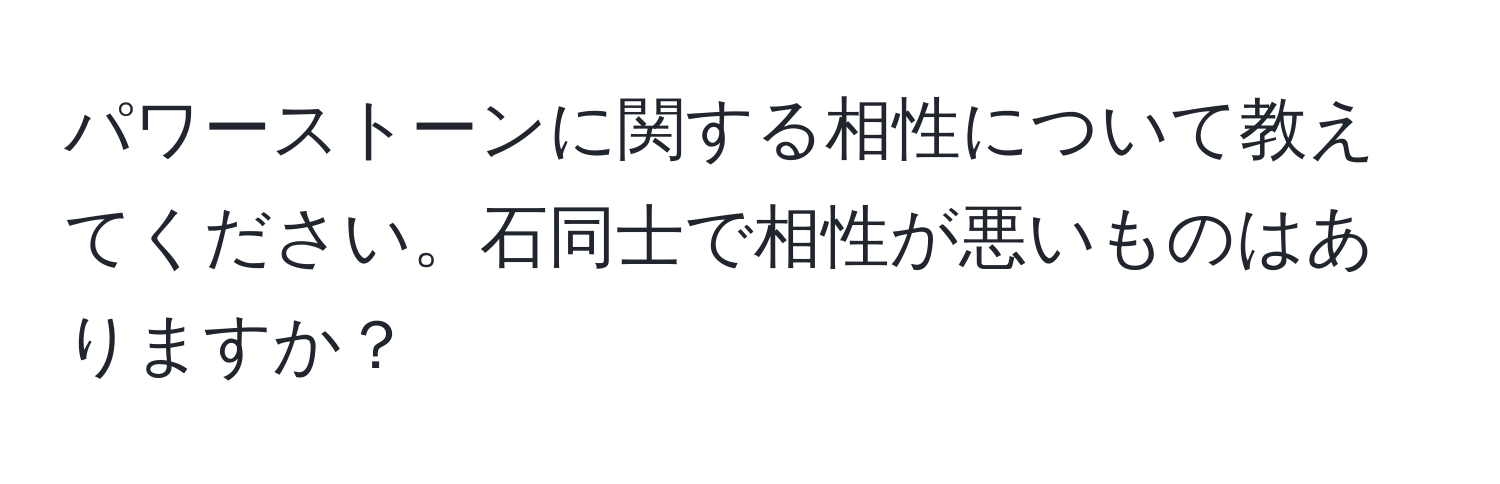 パワーストーンに関する相性について教えてください。石同士で相性が悪いものはありますか？