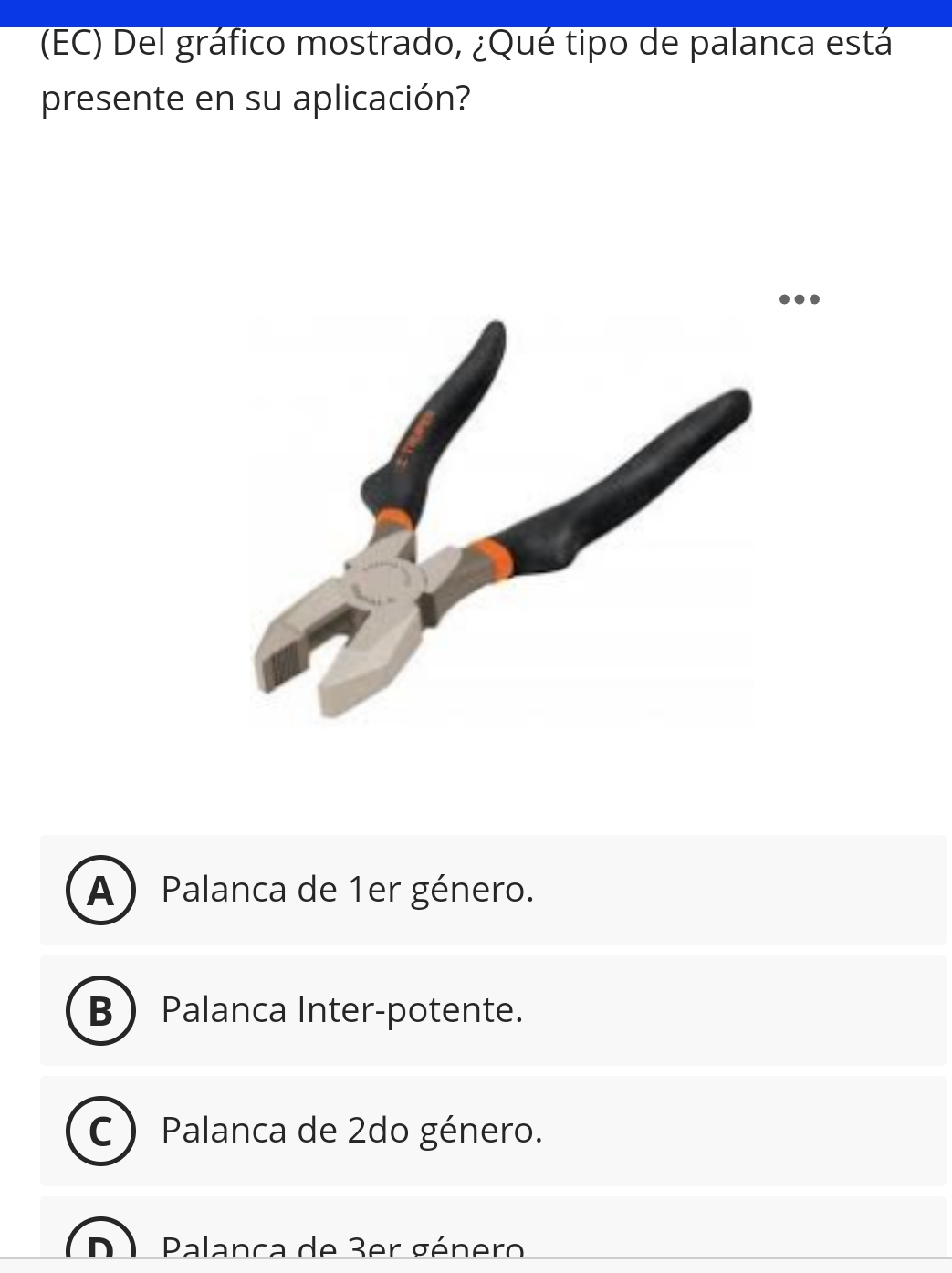 (EC) Del gráfico mostrado, ¿Qué tipo de palanca está
presente en su aplicación?
A) Palanca de 1er género.
BPalanca Inter-potente.
C ) Palanca de 2do género.
n Palanca de 3er género