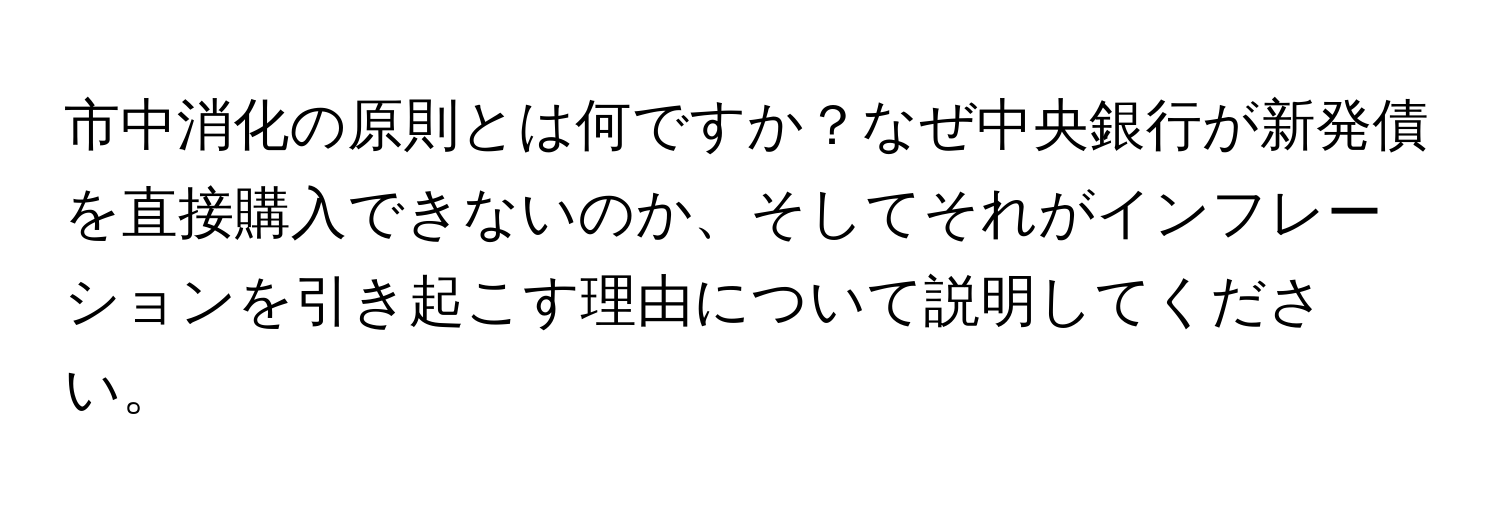 市中消化の原則とは何ですか？なぜ中央銀行が新発債を直接購入できないのか、そしてそれがインフレーションを引き起こす理由について説明してください。