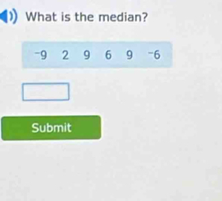 What is the median?
-9 2 9 6 9 -6
Submit