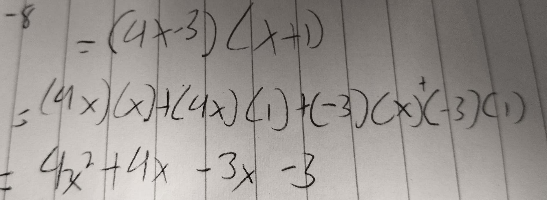 -8
=(4x-3)(x+1)
=(4x)(x)+(4x)(1)+(-3)(x)+(-3)(1)
=4x^2+4x-3x-3