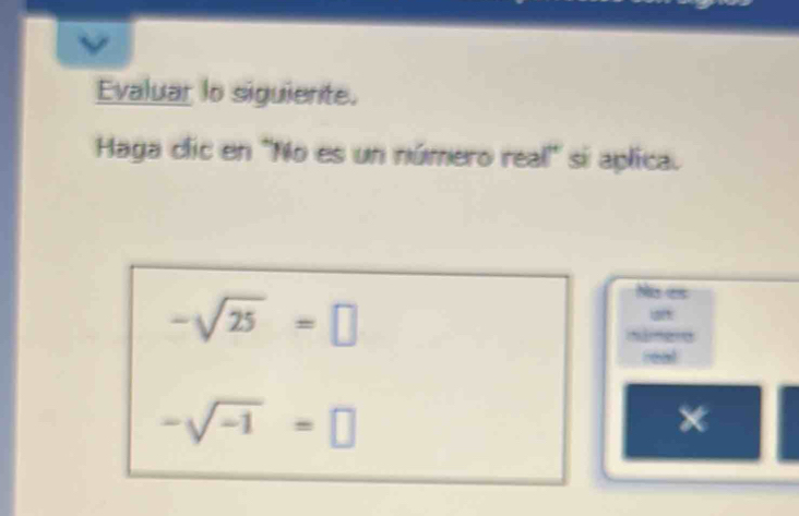 Evaluar lo siguiente. 
Haga clic en ''No es un número real' si aplica.
-sqrt(25)=□
Ma es 
Singrd 
real
-sqrt(-1)=□
x