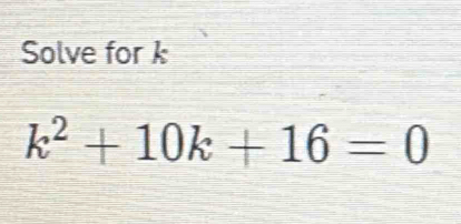 Solve for k
k^2+10k+16=0