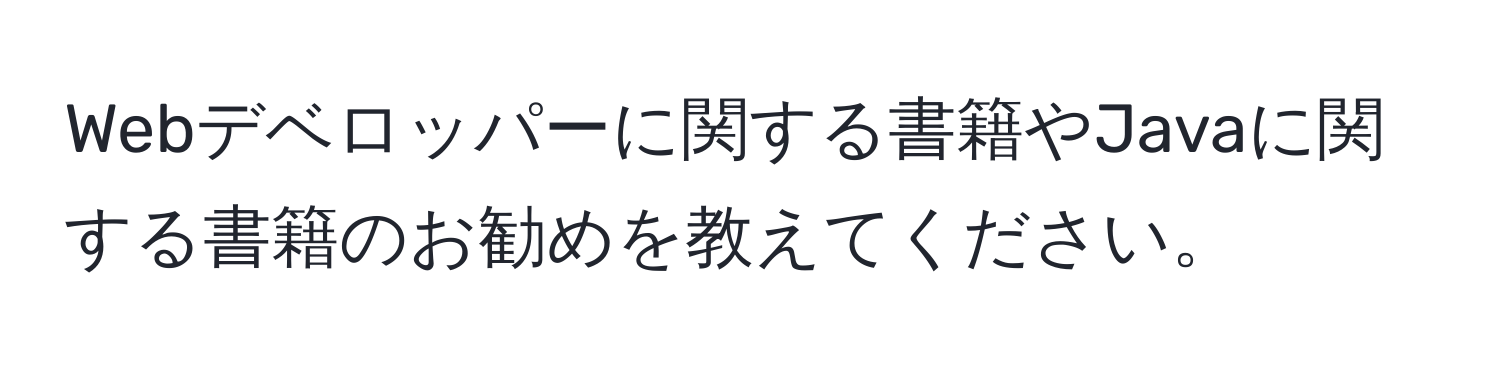 Webデベロッパーに関する書籍やJavaに関する書籍のお勧めを教えてください。