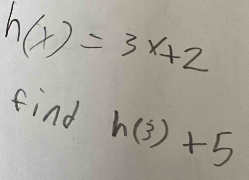 h(x)=3x+2
find
h(3)+5