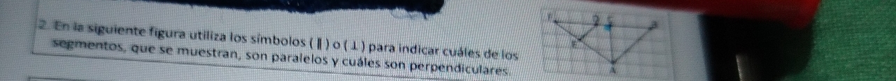 En la siguiente figura utiliza los símbolos ( Ⅱ) o ( L ) para indicar cuáles de los 
segmentos, que se muestran, son paralelos y cuáles son perpendiculares.