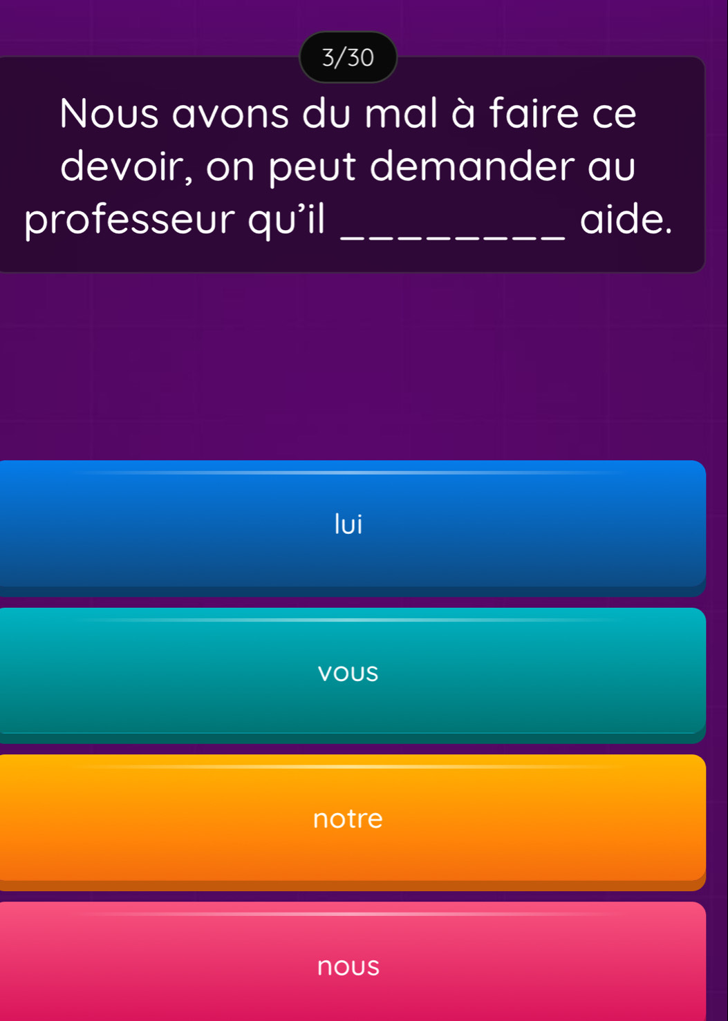 3/30
Nous avons du mal à faire ce
devoir, on peut demander au
professeur qu'il _aide.
lui
voUS
notre
nous