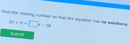 Find the missing number so that the equation has no solutions.
2x+6=□ x-18
Submit