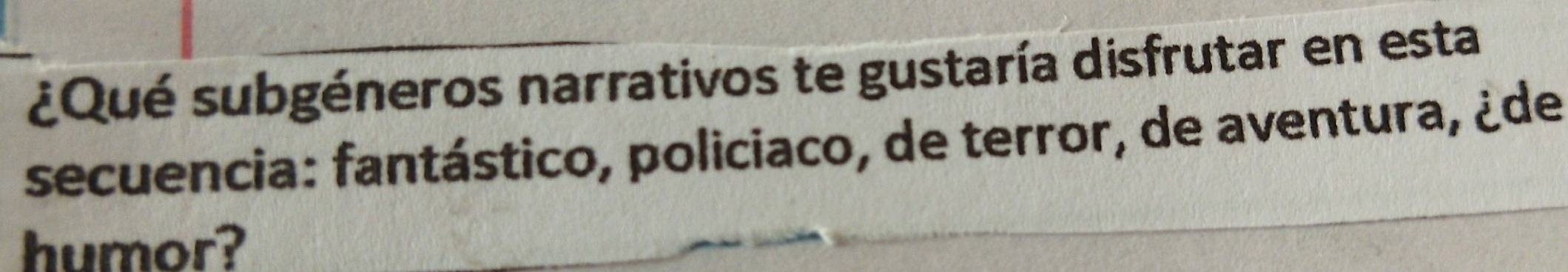 ¿Qué subgéneros narrativos te gustaría disfrutar en esta 
secuencia: fantástico, policiaco, de terror, de aventura, ¿de 
humor?