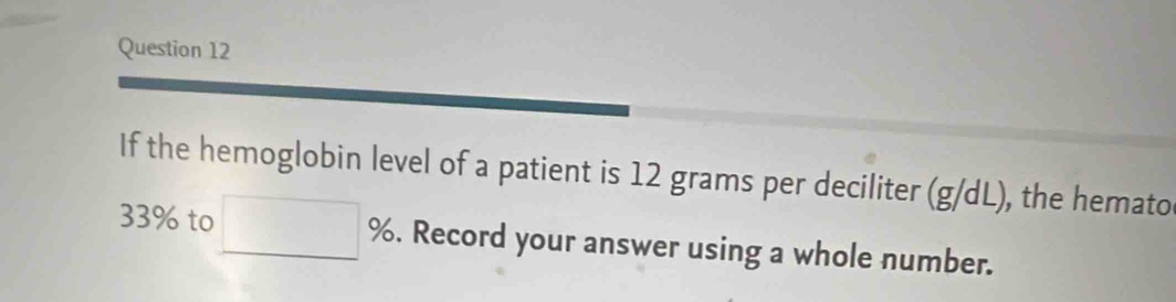 If the hemoglobin level of a patient is 12 grams per deciliter (g/dL), the hemato
33% to 9. Record your answer using a whole number.