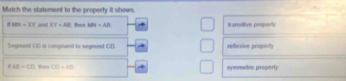Match the statement to the property it shows.
18 MN=XY and XY=AB then MN=AB transitive properly
Segment CD is congruent to segment CD. reflexive properly
1f AB=CD then CD=AB symmetric properly