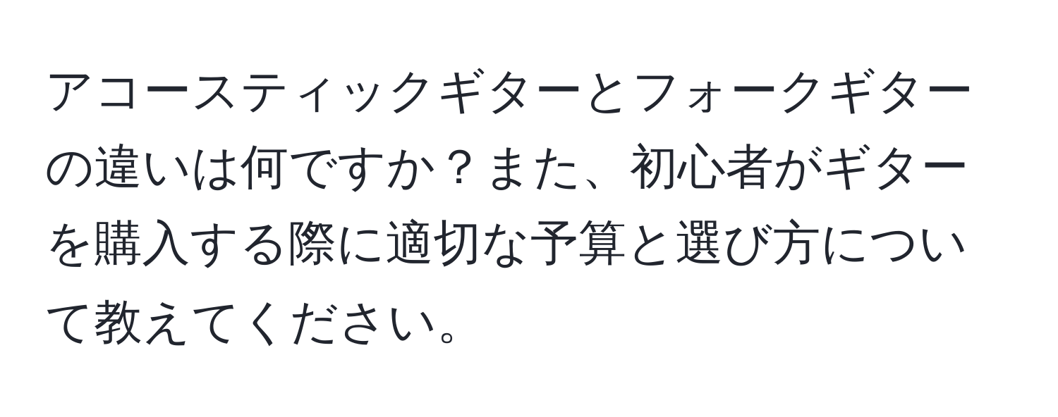 アコースティックギターとフォークギターの違いは何ですか？また、初心者がギターを購入する際に適切な予算と選び方について教えてください。