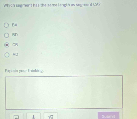 Which segment has the same length as segment CA?
BA
BD
CB
AD
Explain your thinking.
sqrt(± ) Submit