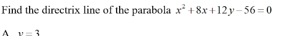 Find the directrix line of the parabola x^2+8x+12y-56=0
A y=3