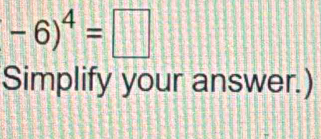 -6)^4=□
Simplify your answer.)