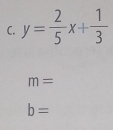 y= 2/5 x+ 1/3 
m=
b=