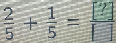  2/5 + 1/5 = [?]/[] 