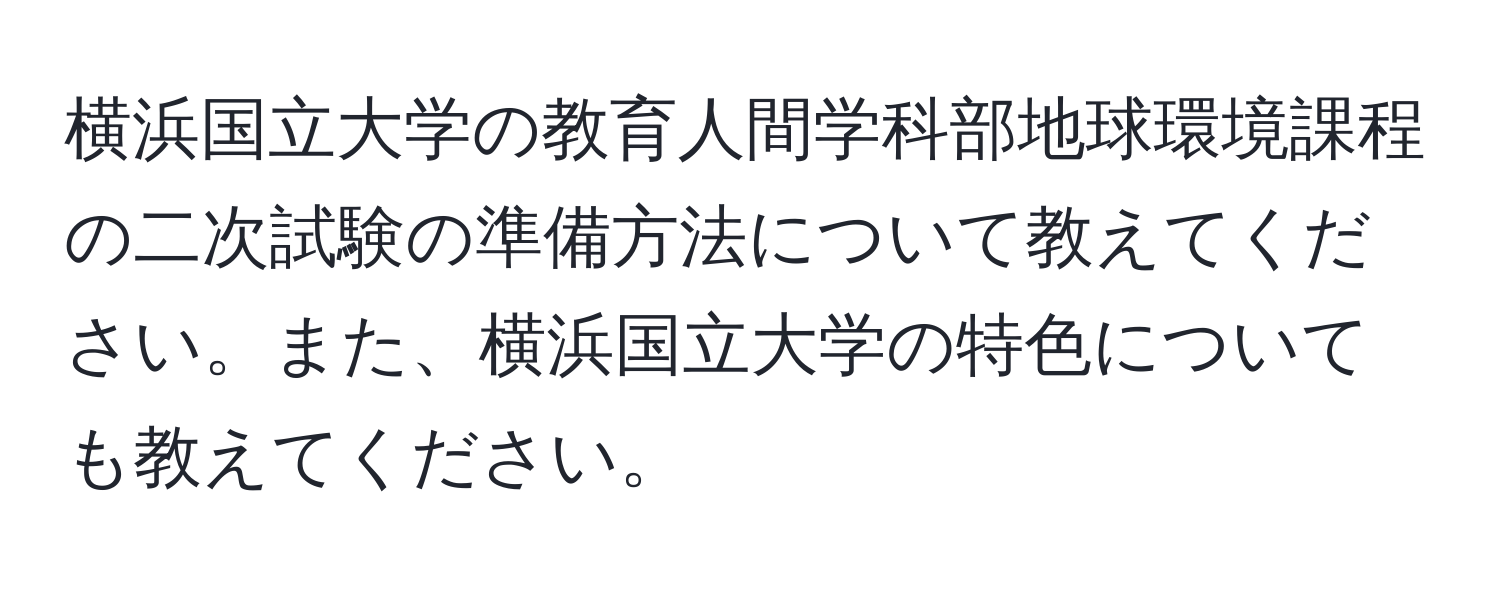 横浜国立大学の教育人間学科部地球環境課程の二次試験の準備方法について教えてください。また、横浜国立大学の特色についても教えてください。