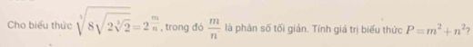 Cho biểu thức sqrt[3](8sqrt 2sqrt [3]2)=2^(frac m)n , trong đó  m/n  là phân số tối giản. Tính giá trị biểu thức P=m^2+n^2