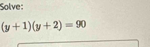 Solve:
(y+1)(y+2)=90