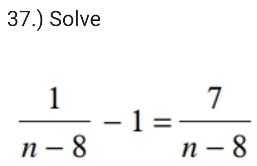 37.) Solve
 1/n-8 -1= 7/n-8 