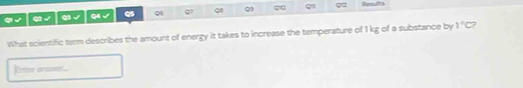 9√ 6√ Q3 √ Q4 √ Q Q7 QB Q q q2 
What scientific term describes the amount of energy it takes to increase the temperature of 1 kg of a substance by 1°C 2 
Ener ara..