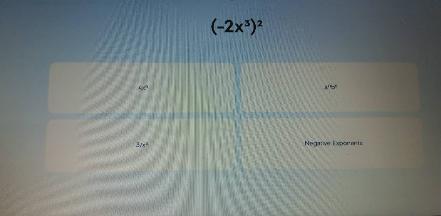 (-2x^3)^2
4x^6
a^(21)b^6
3/x^3 Negative Exponents