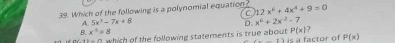 Which of the following is a polynomial equation? 12x^6+4x^4+9=0
C
A. 5x^2-7x+8 D. x^6+2x^2-7
B. x^5=8 P(x)
2^2+1=4 which of the following statements is true about is a factor of P(x)
to 1)