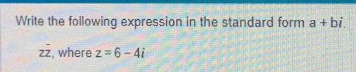 Write the following expression in the standard form a+bi.
overline zoverline z , where z=6-4i