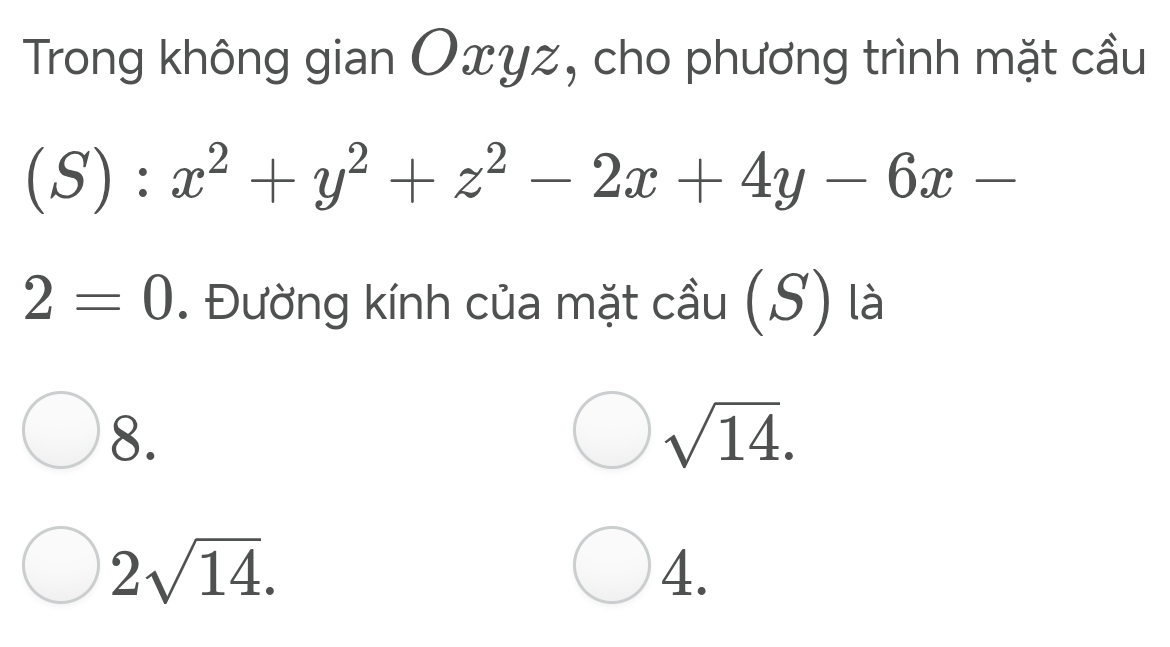 Trong không gian Oxyz, cho phương trình mặt cầu 
I (S):x^2+y^2+z^2-2x+4y-6x-
2=0. Đường kính của mặt cầu (S) là 
8.
sqrt(14).
2sqrt(14). 
4.