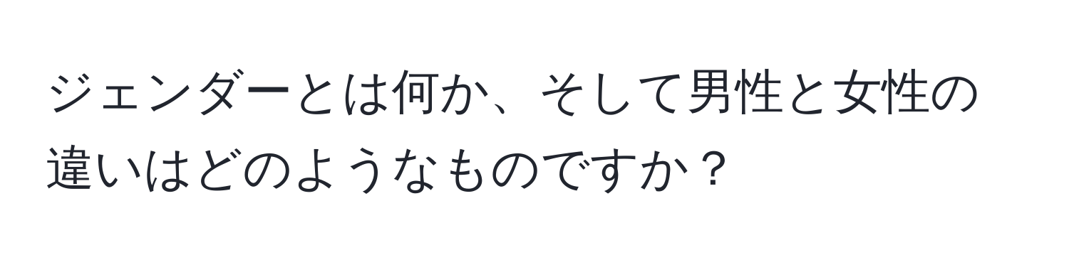 ジェンダーとは何か、そして男性と女性の違いはどのようなものですか？